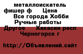  металлоискатель фишер ф2. › Цена ­ 15 000 - Все города Хобби. Ручные работы » Другое   . Хакасия респ.,Черногорск г.